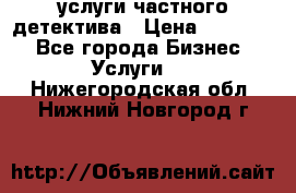  услуги частного детектива › Цена ­ 10 000 - Все города Бизнес » Услуги   . Нижегородская обл.,Нижний Новгород г.
